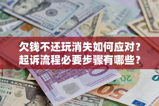 济南欠钱不还玩消失如何应对？起诉流程必要步骤有哪些？