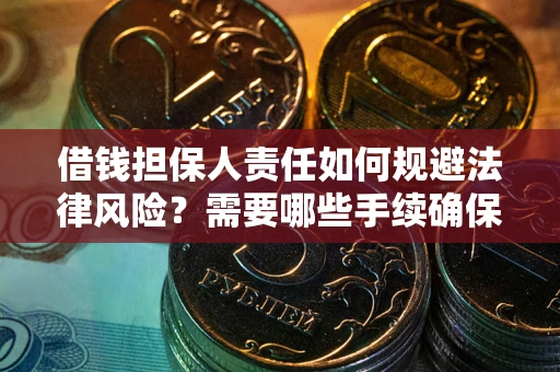 济南借钱担保人责任如何规避法律风险？需要哪些手续确保安全？
