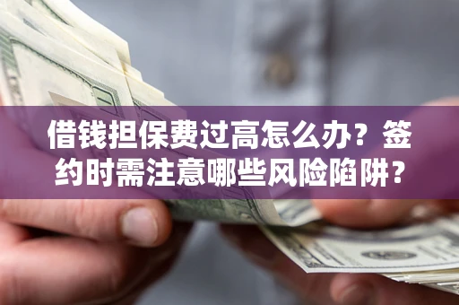 济南借钱担保费过高怎么办？签约时需注意哪些风险陷阱？