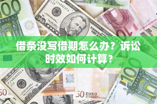 济南借条没写借期怎么办？诉讼时效如何计算？