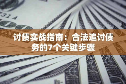 济南讨债实战指南：合法追讨债务的7个关键步骤