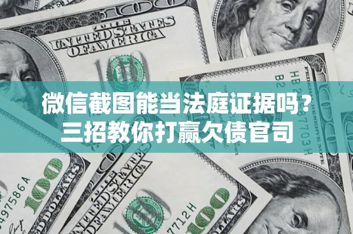 济南微信截图能当法庭证据吗？三招教你打赢欠债官司