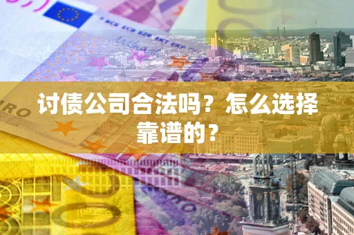 济南讨债公司合法吗？怎么选择靠谱的？