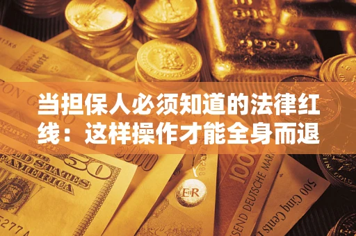 济南当担保人必须知道的法律红线：这样操作才能全身而退