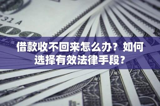 济南借款收不回来怎么办？如何选择有效法律手段？