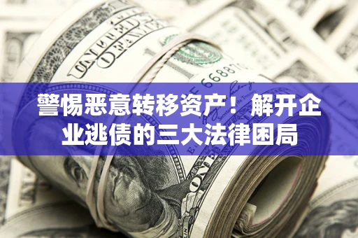济南警惕恶意转移资产！解开企业逃债的三大法律困局
