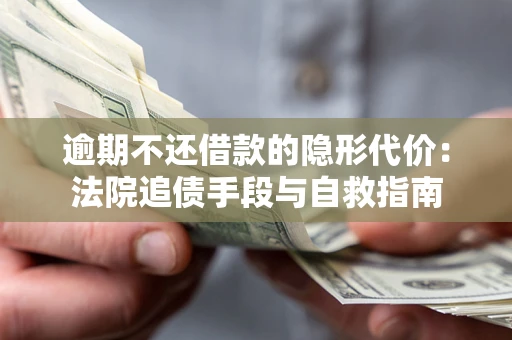 济南逾期不还借款的隐形代价：法院追债手段与自救指南
