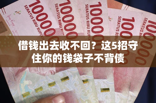 济南借钱出去收不回？这5招守住你的钱袋子不背债