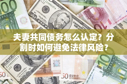 济南夫妻共同债务怎么认定？分割时如何避免法律风险？