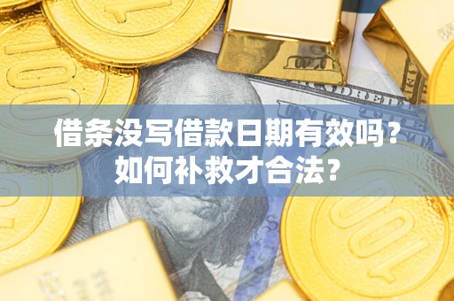 济南借条没写借款日期有效吗？如何补救才合法？
