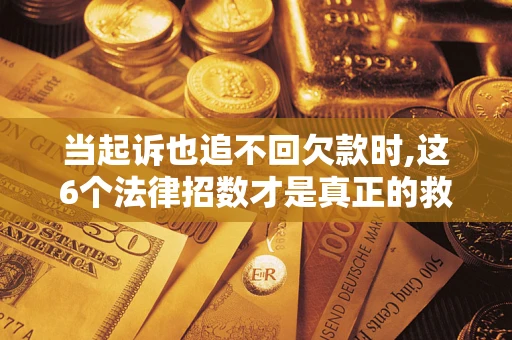 济南当起诉也追不回欠款时,这6个法律招数才是真正的救命稻草