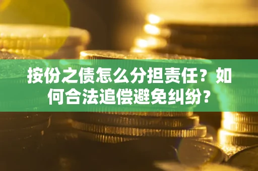 济南按份之债怎么分担责任？如何合法追偿避免纠纷？