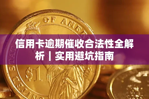 济南信用卡逾期催收合法性全解析｜实用避坑指南