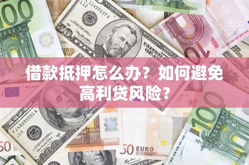 济南借款抵押怎么办？如何避免高利贷风险？
