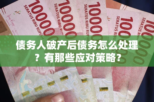 济南债务人破产后债务怎么处理？有那些应对策略？