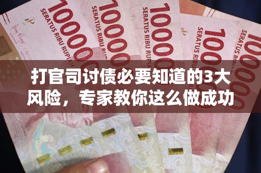 济南打官司讨债必要知道的3大风险，专家教你这么做成功率飙升