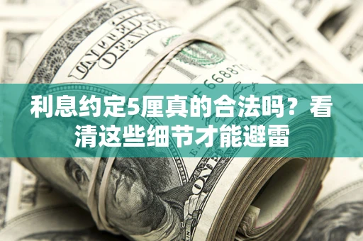 济南利息约定5厘真的合法吗？看清这些细节才能避雷