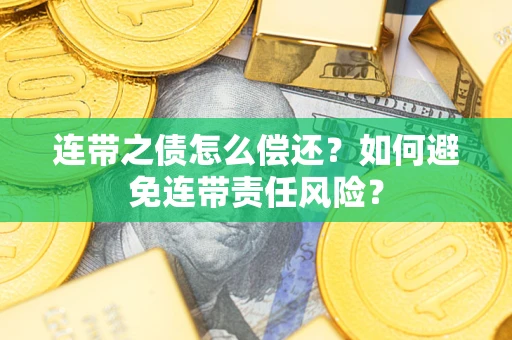 济南连带之债怎么偿还？如何避免连带责任风险？