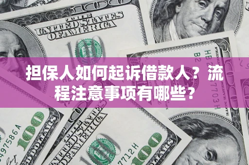 济南担保人如何起诉借款人？流程注意事项有哪些？