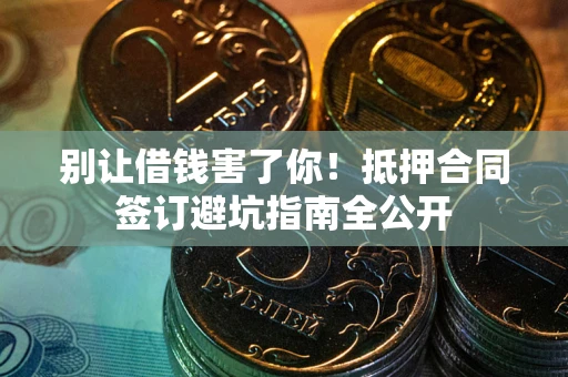 济南别让借钱害了你！抵押合同签订避坑指南全公开