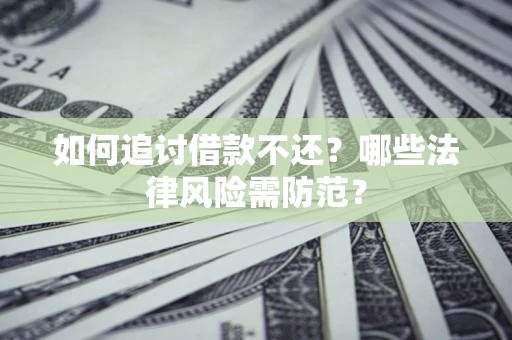 济南如何追讨借款不还？哪些法律风险需防范？