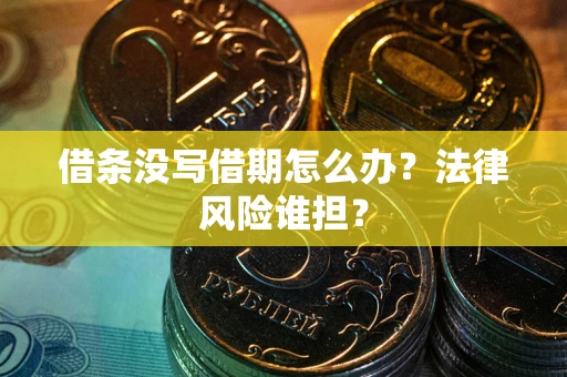 济南借条没写借期怎么办？法律风险谁担？