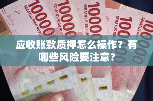 济南应收账款质押怎么操作？有哪些风险要注意？