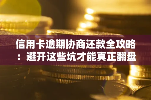 济南信用卡逾期协商还款全攻略：避开这些坑才能真正翻盘