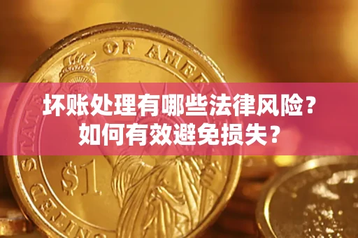 济南坏账处理有哪些法律风险？如何有效避免损失？